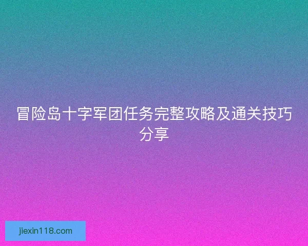 冒险岛十字军团任务完整攻略及通关技巧分享