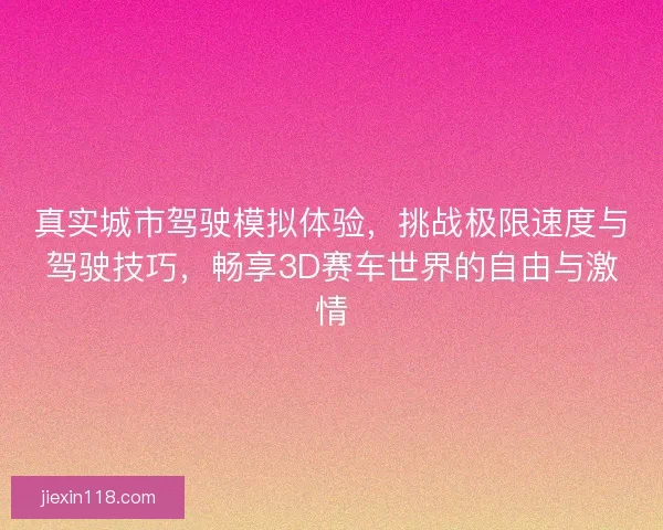 真实城市驾驶模拟体验，挑战极限速度与驾驶技巧，畅享3D赛车世界的自由与激情