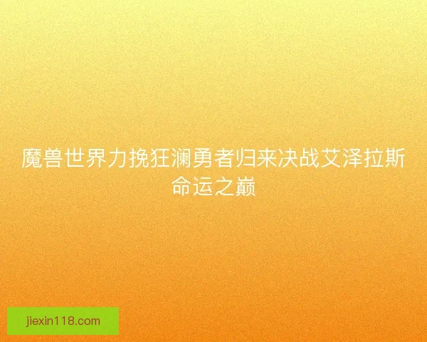 魔兽世界力挽狂澜勇者归来决战艾泽拉斯命运之巅