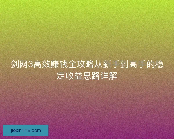 剑网3高效赚钱全攻略从新手到高手的稳定收益思路详解