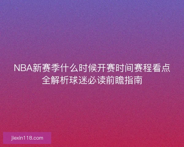 NBA新赛季什么时候开赛时间赛程看点全解析球迷必读前瞻指南