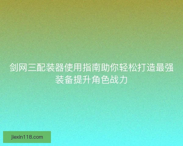 剑网三配装器使用指南助你轻松打造最强装备提升角色战力