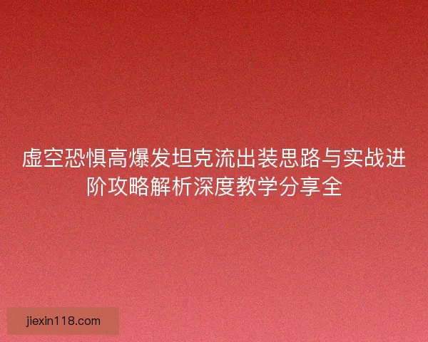 虚空恐惧高爆发坦克流出装思路与实战进阶攻略解析深度教学分享全 虚空恐惧高爆发坦克流出装思路与实战进阶攻略解析深度教学分享全