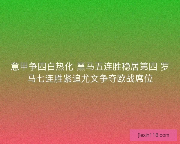 意甲争四白热化 黑马五连胜稳居第四 罗马七连胜紧追尤文争夺欧战席位