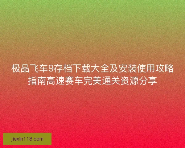 极品飞车9存档下载大全及安装使用攻略指南高速赛车完美通关资源分享