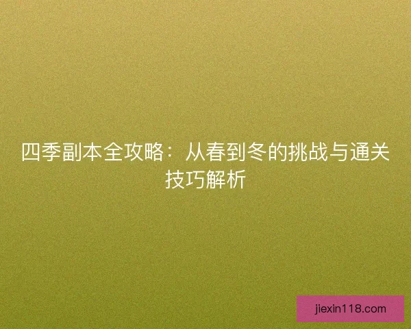 四季副本全攻略：从春到冬的挑战与通关技巧解析