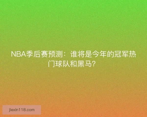 NBA季后赛预测：谁将是今年的冠军热门球队和黑马？
