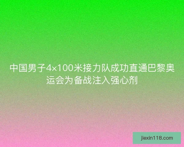 中国男子4×100米接力队成功直通巴黎奥运会为备战注入强心剂 中国男子4×100米接力队成功直通巴黎奥运会为备战注入强心剂