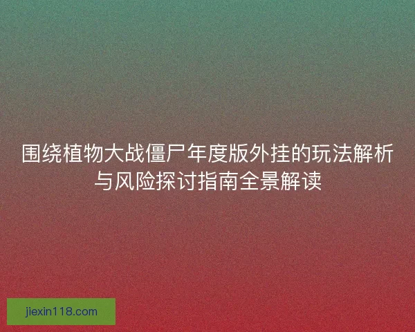 围绕植物大战僵尸年度版外挂的玩法解析与风险探讨指南全景解读