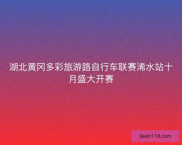 湖北黄冈多彩旅游路自行车联赛浠水站十月盛大开赛