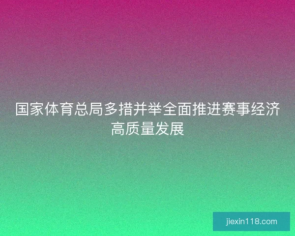 国家体育总局多措并举全面推进赛事经济高质量发展