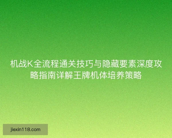 机战K全流程通关技巧与隐藏要素深度攻略指南详解王牌机体培养策略