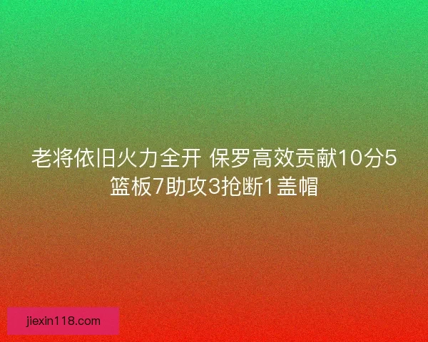 老将依旧火力全开 保罗高效贡献10分5篮板7助攻3抢断1盖帽